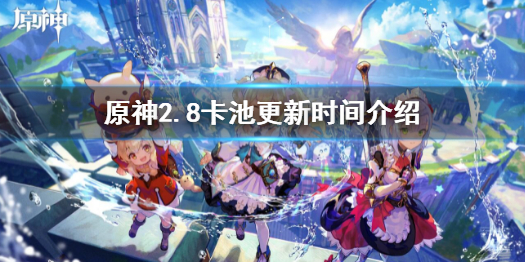 《原神》2.8卡池幾點更新？2.8卡池更新時間介紹