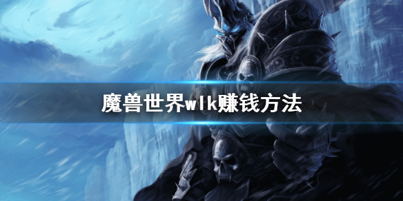 《魔獸世界》wlk怎麼賺錢？wlk賺錢方法