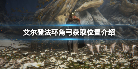 《艾爾登法環》角弓怎麼獲得？角弓獲取位置介紹