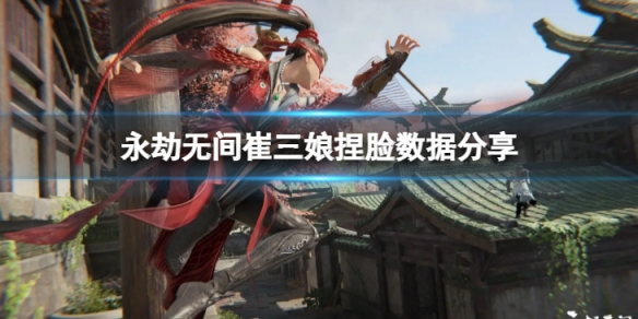 《永劫無間》崔三娘捏臉數據白羊分享 白羊崔三娘怎麼捏