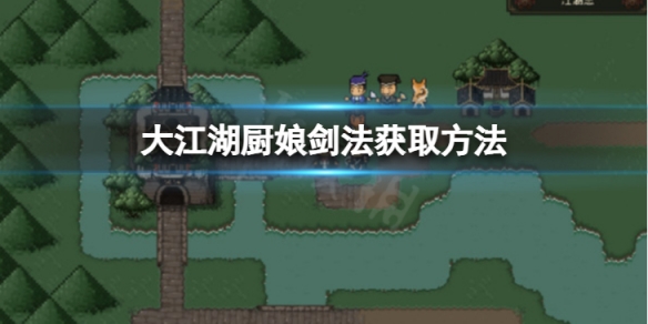 《大江湖蒼龍與白鳥》廚娘劍法怎麼獲取？廚娘劍法獲取方法介紹