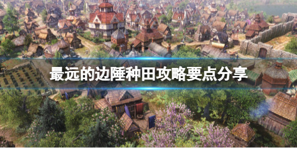 《最遠的邊陲》種田攻略要點分享 種地有什麼要注意的？