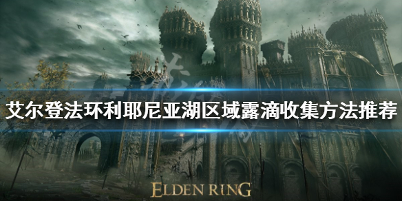 《艾爾登法環》利耶尼亞有多少露滴？利耶尼亞湖區域露滴收集方法推薦