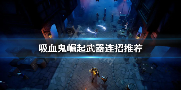 《吸血鬼崛起》如何連招傷害高？武器連招推薦