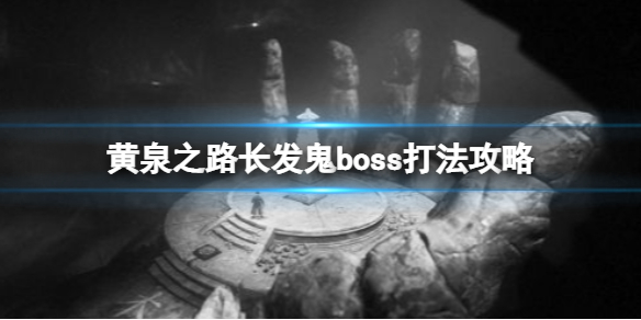 《黃泉之路》長發鬼boss怎麼打？長發鬼boss打法