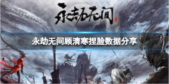 《永劫無間》顧清寒捏臉數據蛇妖分享 蛇妖顧清寒怎麼捏