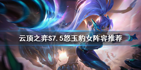 《雲頂之弈》S7.5怒玉豹女怎麼玩？S7.5怒玉豹女陣容推薦