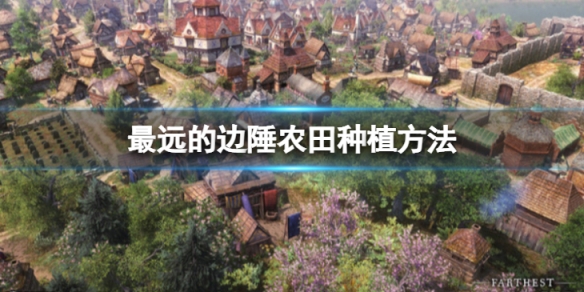《最遠的邊陲》農田怎麼種植？農田種植方法分享