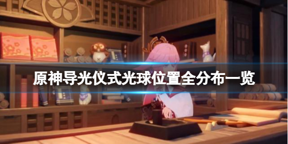 《原神》導光儀式光球位置分布一覽 導光之儀怎麼解密？