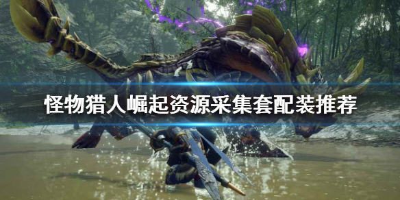 《怪物獵人崛起》資源採集套如何配裝？資源採集套配裝推薦