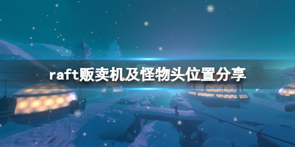 《木筏求生》第七關販賣機在哪？raft販賣機及怪物頭位置分享