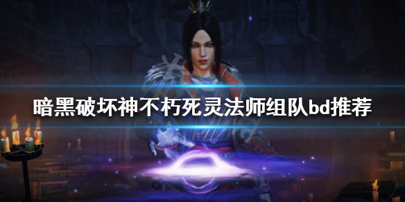 《暗黑破壞神不朽》死靈法師怎麼玩？死靈法師組隊bd推薦