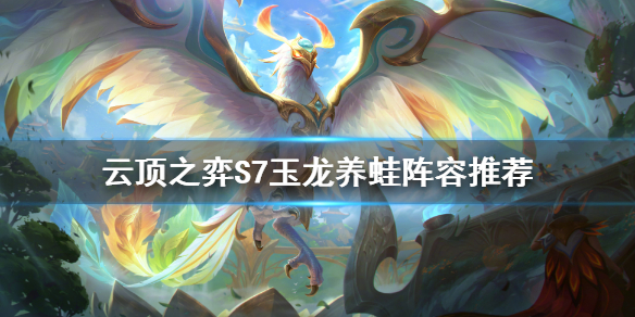 《雲頂之弈》S7玉龍養蛙怎麼玩？S7玉龍養蛙陣容推薦