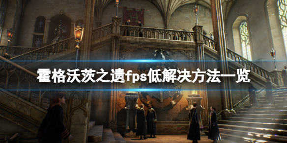 霍格沃茨之遺卡頓怎麼辦-霍格沃茨之遺fps低解決方法一覽