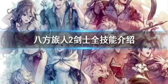 八方旅人2劍士都有什麼技能-八方旅人2劍士全技能介紹