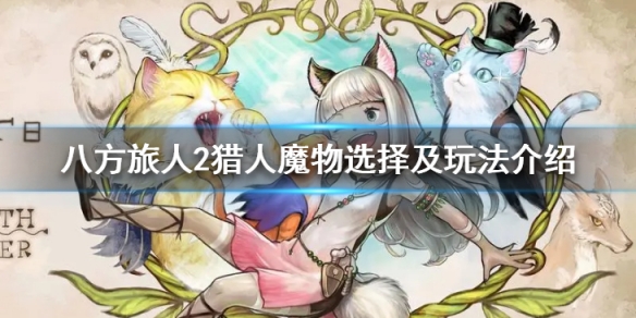 八方旅人2獵人選什麼魔物-八方旅人2獵人魔物選擇及玩法介紹