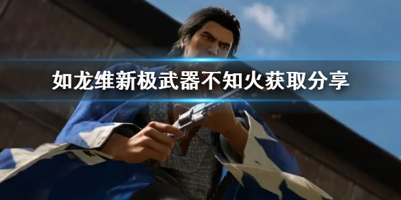 如龍維新極武器不知火獲取分享-武器不知火怎麼獲得