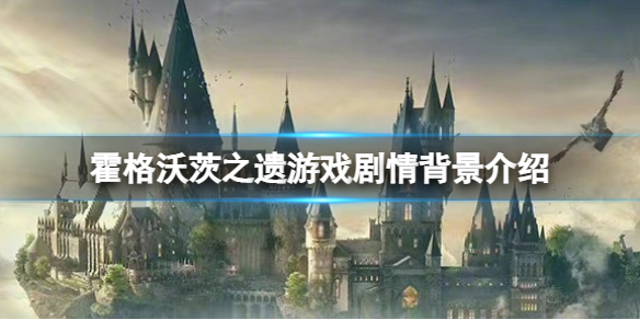 霍格沃茨之遺時間線-霍格沃茨之遺遊戲劇情背景介紹