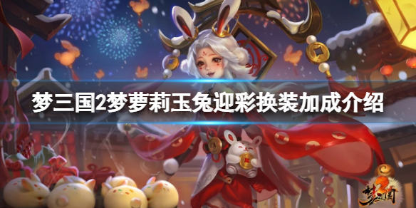 夢三國2夢蘿莉玉兔迎彩換裝厲害嗎-夢蘿莉玉兔迎彩換裝加成