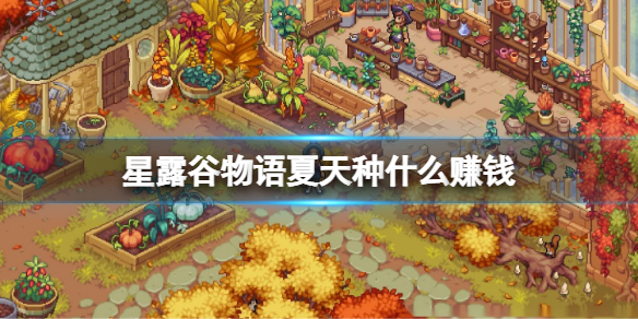 星露穀物語夏天種什麼賺錢 星露谷夏天賺錢農作物介紹