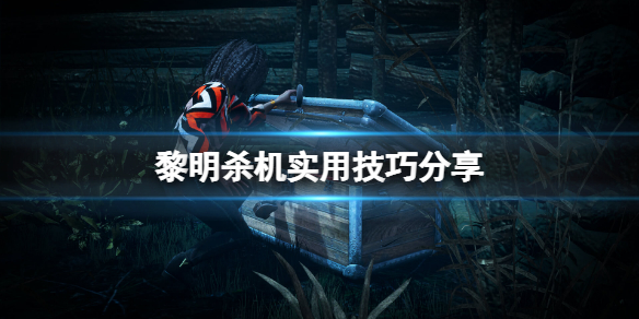 黎明殺機有什麼技巧-黎明殺機實用技巧分享
