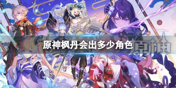 原神楓丹角色匯總 原神楓丹會出多少角色