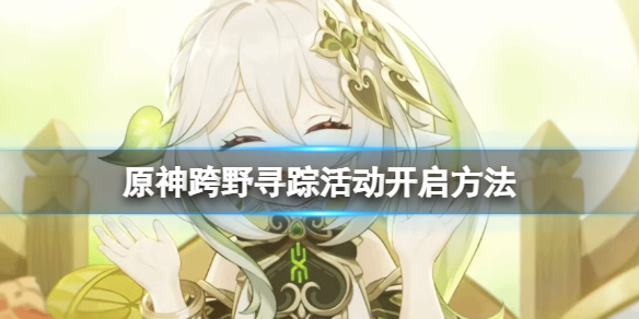 原神跨野尋蹤怎麼觸發-原神跨野尋蹤活動開啟方法