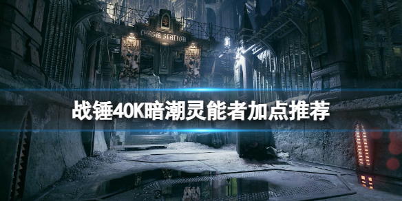 戰錘40K暗潮靈能者加點推薦-戰錘40K暗潮靈能者怎麼加點