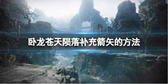 臥龍蒼天隕落怎麼補充弓箭-臥龍蒼天隕落補充箭矢的方法