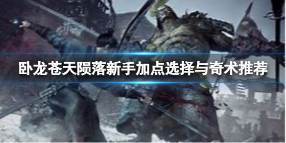 卧龍蒼天隕落新手開局怎麼玩-新手加點選擇與奇術推薦