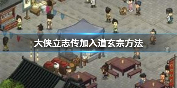 大俠立志傳怎麼加入道玄宗-大俠立志傳加入道玄宗方法