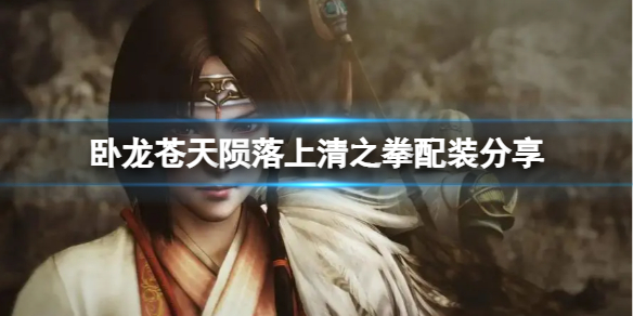 臥龍蒼天隕落上清之拳怎麼配裝-上清之拳配裝分享
