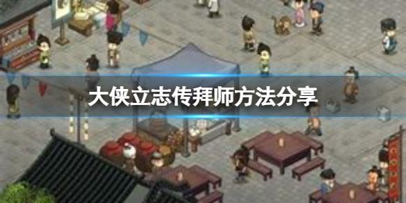 大俠立志傳怎麼拜師呢-大俠立志傳拜師方法分享